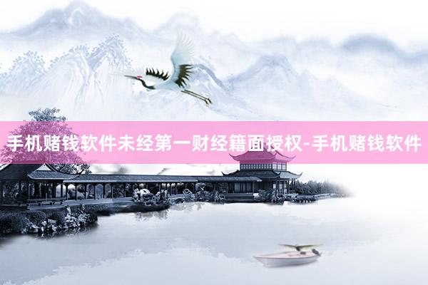 手机赌钱软件未经第一财经籍面授权-手机赌钱软件