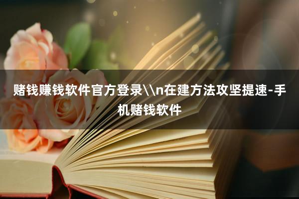 赌钱赚钱软件官方登录\n在建方法攻坚提速-手机赌钱软件