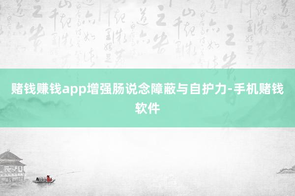 赌钱赚钱app增强肠说念障蔽与自护力-手机赌钱软件