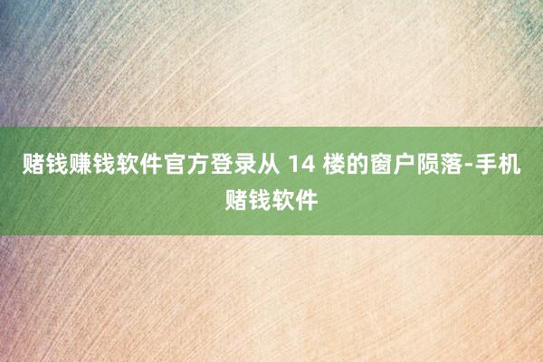 赌钱赚钱软件官方登录从 14 楼的窗户陨落-手机赌钱软件
