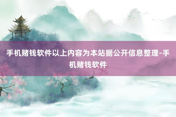 手机赌钱软件以上内容为本站据公开信息整理-手机赌钱软件