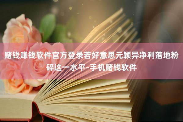 赌钱赚钱软件官方登录若好意思元颖异净利落地粉碎这一水平-手机赌钱软件