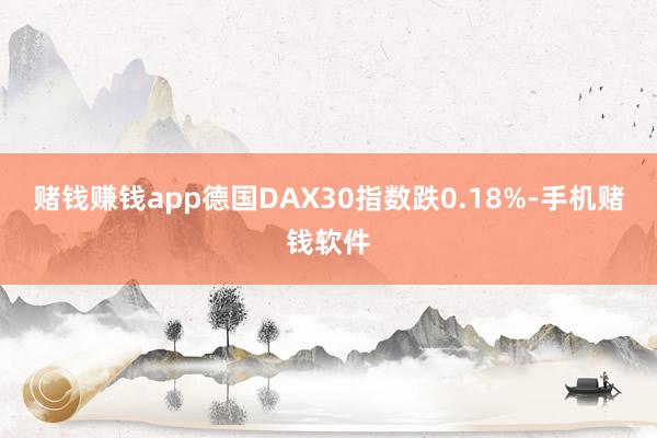 赌钱赚钱app德国DAX30指数跌0.18%-手机赌钱软件