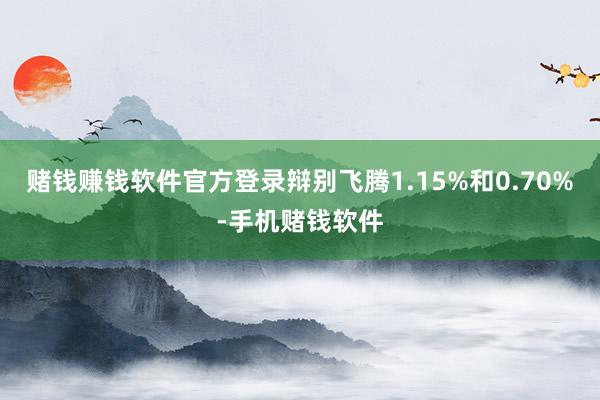 赌钱赚钱软件官方登录辩别飞腾1.15%和0.70%-手机赌钱软件