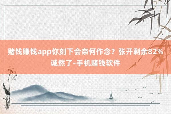 赌钱赚钱app你刻下会奈何作念？张开剩余82%诚然了-手机赌钱软件