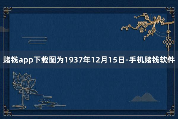 赌钱app下载图为1937年12月15日-手机赌钱软件
