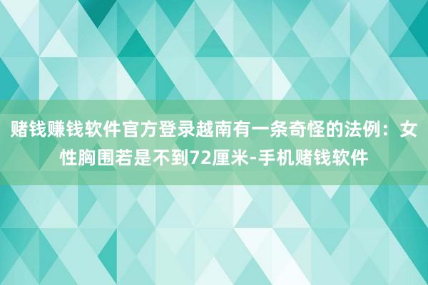 赌钱赚钱软件官方登录越南有一条奇怪的法例：女性胸围若是不到72厘米-手机赌钱软件