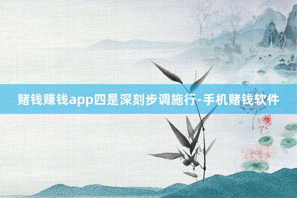赌钱赚钱app　　四是深刻步调施行-手机赌钱软件