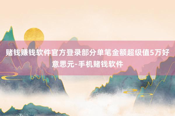 赌钱赚钱软件官方登录部分单笔金额超级值5万好意思元-手机赌钱软件