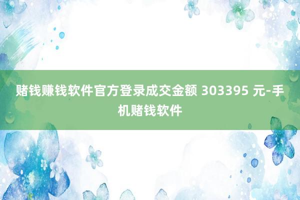 赌钱赚钱软件官方登录成交金额 303395 元-手机赌钱软件