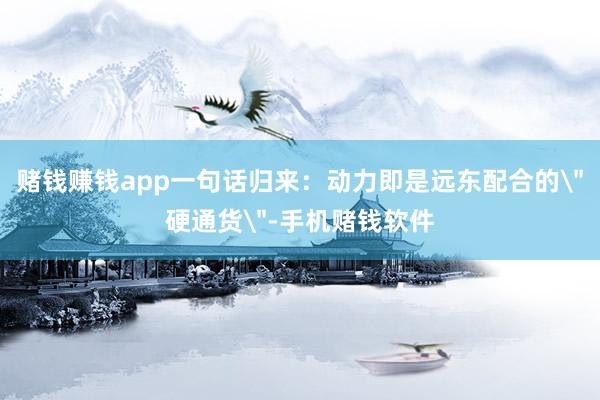 赌钱赚钱app一句话归来：动力即是远东配合的