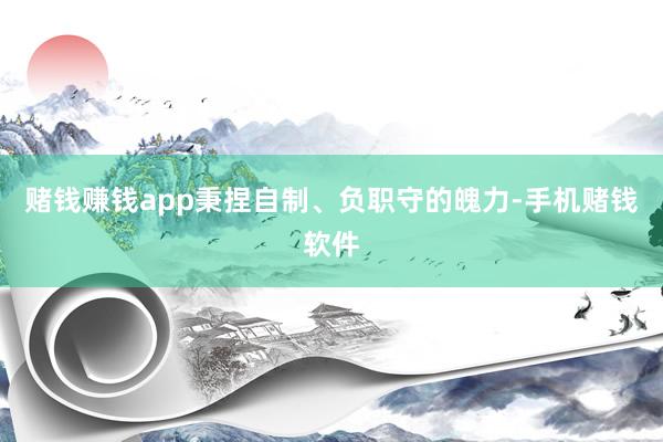 赌钱赚钱app秉捏自制、负职守的魄力-手机赌钱软件