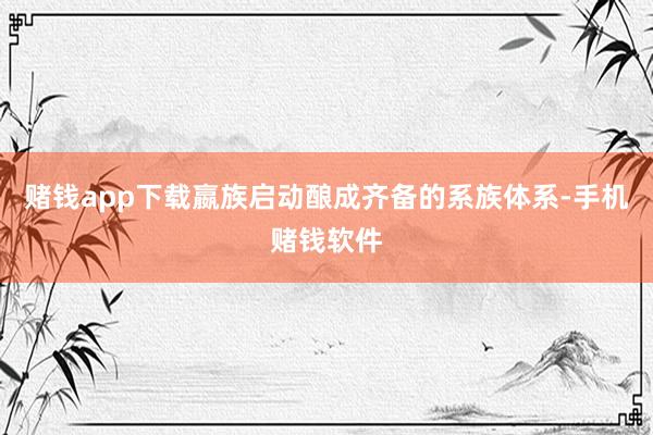 赌钱app下载嬴族启动酿成齐备的系族体系-手机赌钱软件