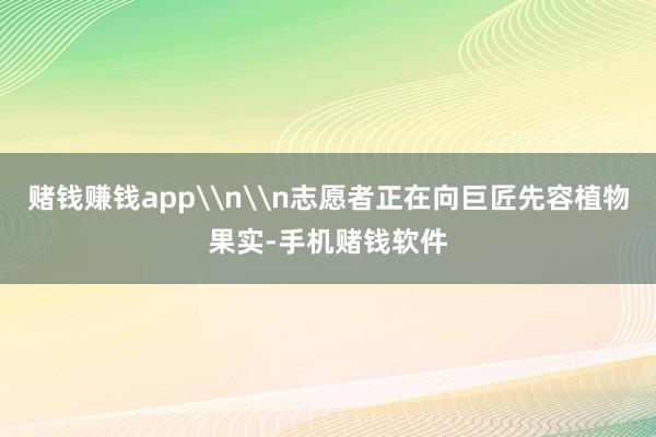 赌钱赚钱app\n\n志愿者正在向巨匠先容植物果实-手机赌钱软件