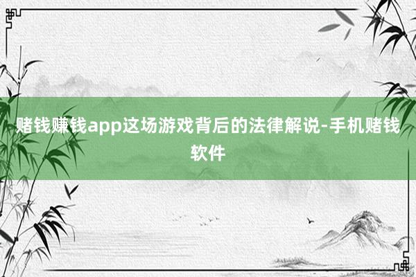 赌钱赚钱app这场游戏背后的法律解说-手机赌钱软件