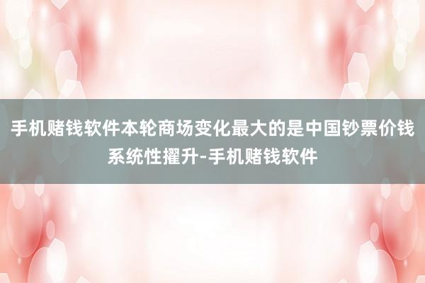 手机赌钱软件本轮商场变化最大的是中国钞票价钱系统性擢升-手机赌钱软件