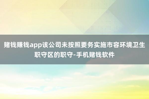 赌钱赚钱app该公司未按照要务实施市容环境卫生职守区的职守-手机赌钱软件