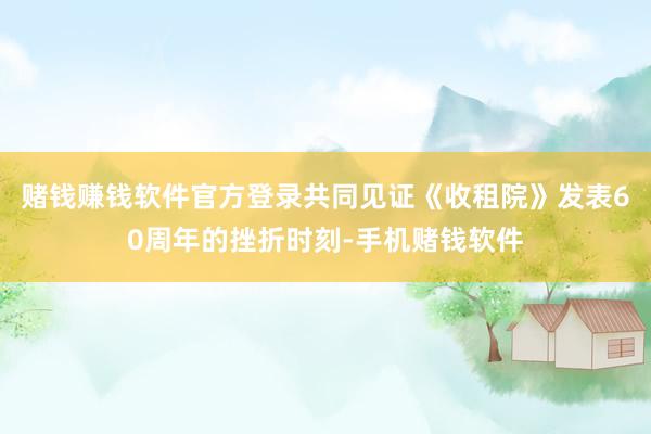 赌钱赚钱软件官方登录共同见证《收租院》发表60周年的挫折时刻-手机赌钱软件