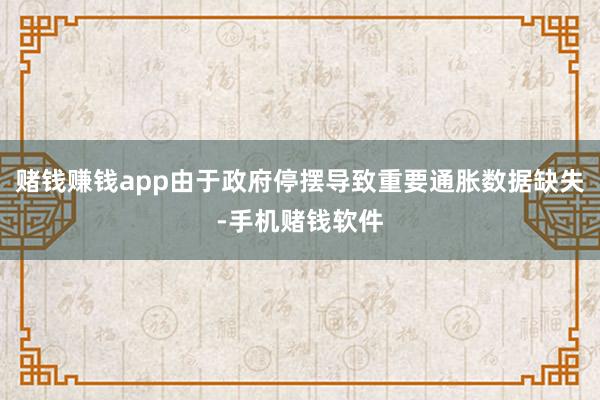 赌钱赚钱app由于政府停摆导致重要通胀数据缺失-手机赌钱软件