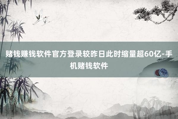 赌钱赚钱软件官方登录较昨日此时缩量超60亿-手机赌钱软件