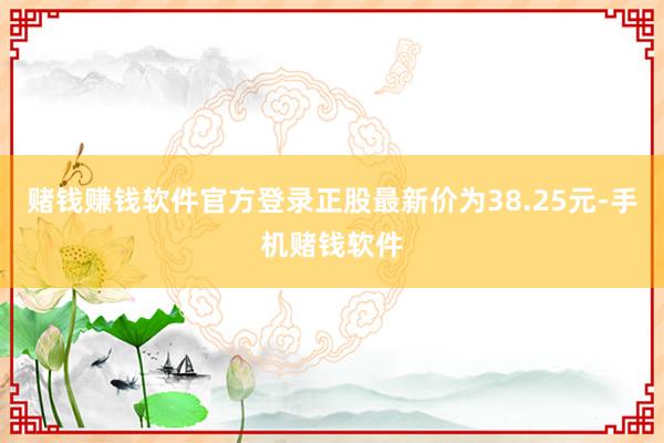 赌钱赚钱软件官方登录正股最新价为38.25元-手机赌钱软件