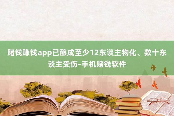 赌钱赚钱app已酿成至少12东谈主物化、数十东谈主受伤-手机赌钱软件