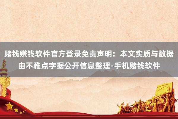 赌钱赚钱软件官方登录免责声明：本文实质与数据由不雅点字据公开信息整理-手机赌钱软件
