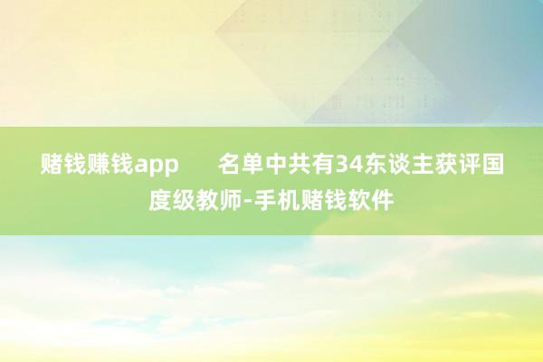 赌钱赚钱app      名单中共有34东谈主获评国度级教师-手机赌钱软件