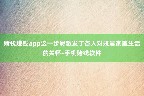 赌钱赚钱app这一步履激发了各人对姚晨家庭生活的关怀-手机赌钱软件