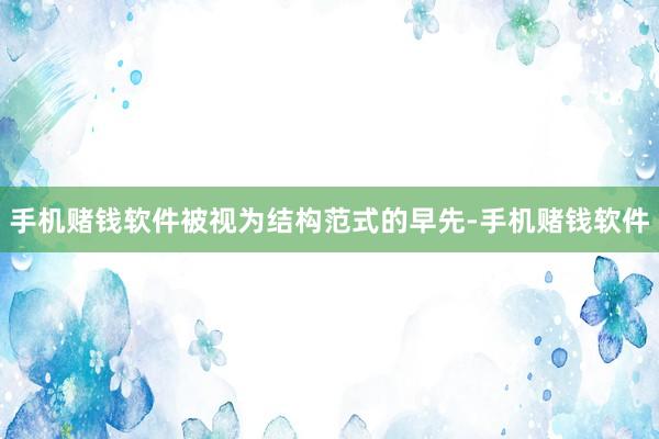 手机赌钱软件被视为结构范式的早先-手机赌钱软件