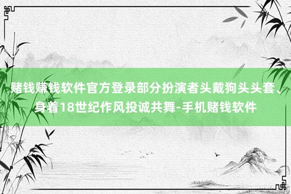赌钱赚钱软件官方登录部分扮演者头戴狗头头套、身着18世纪作风投诚共舞-手机赌钱软件