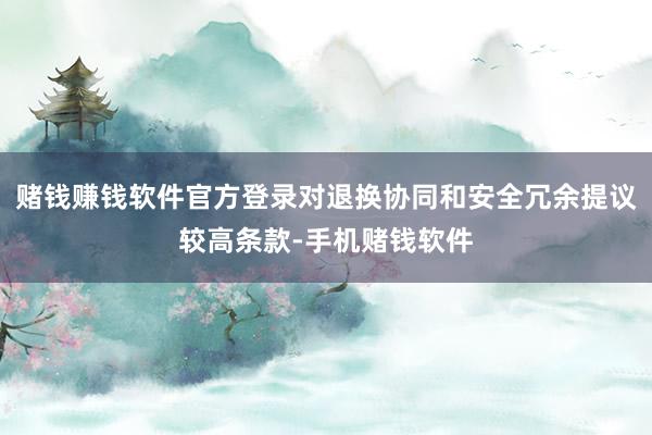 赌钱赚钱软件官方登录对退换协同和安全冗余提议较高条款-手机赌钱软件