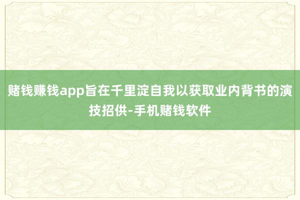 赌钱赚钱app旨在千里淀自我以获取业内背书的演技招供-手机赌钱软件
